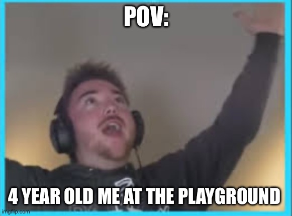 Dakblake | POV:; 4 YEAR OLD ME AT THE PLAYGROUND | image tagged in dakblake | made w/ Imgflip meme maker