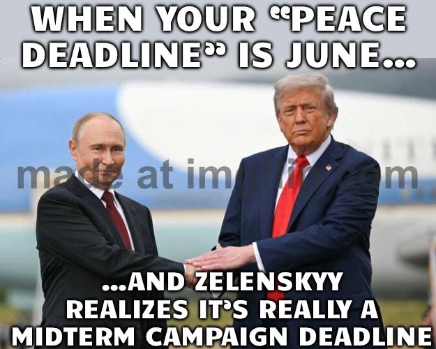 WHEN THE “PEACE DEADLINE” IS JUNE…; …AND IT’S REALLY A MIDTERM CAMPAIGN DEADLINE | WHEN YOUR “PEACE DEADLINE” IS JUNE…; …AND ZELENSKYY REALIZES IT’S REALLY A MIDTERM CAMPAIGN DEADLINE | image tagged in trump russia collusion,donald trump,midterms,ukrainian lives matter,russo-ukrainian war,impeach trump | made w/ Imgflip meme maker