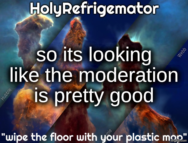 HolyRefrigemator temp | so its looking like the moderation is pretty good | image tagged in holyrefrigemator temp | made w/ Imgflip meme maker