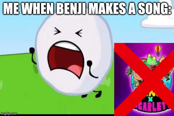 i hate benjixscarlett | ME WHEN BENJI MAKES A SONG: | image tagged in bfdi snowball nooooo,bfdi,reaction | made w/ Imgflip meme maker