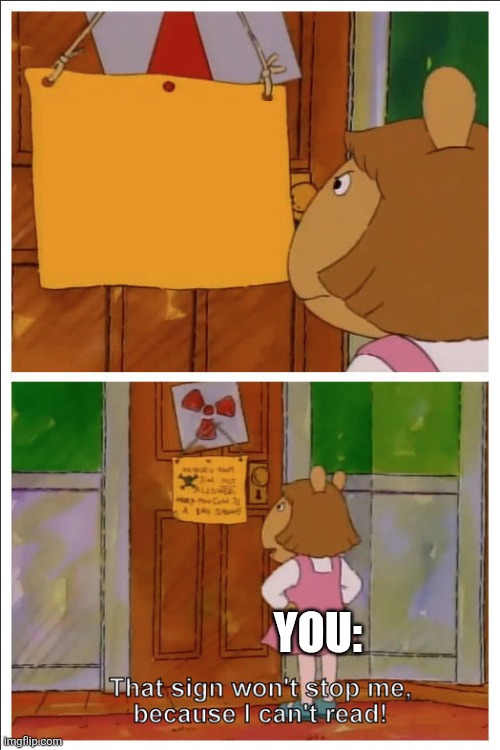 This sign won't stop me, because i cant read | YOU: | image tagged in this sign won't stop me because i cant read | made w/ Imgflip meme maker