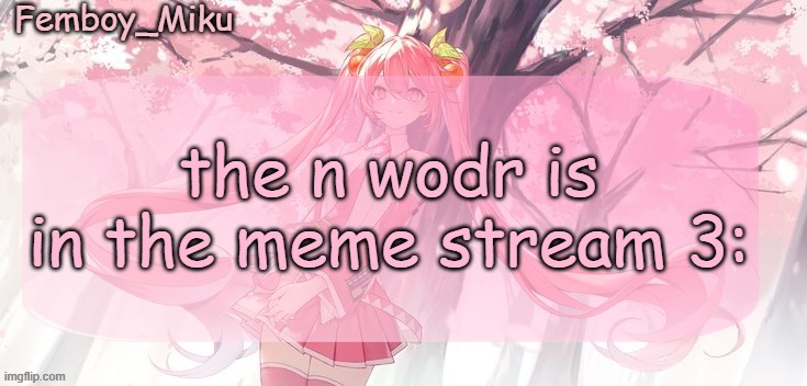 Femboy Miku sakura miku announcement | the n wodr is in the meme stream 3: | image tagged in femboy miku sakura miku announcement | made w/ Imgflip meme maker