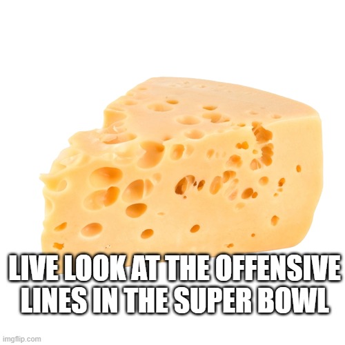 O Line Fail | LIVE LOOK AT THE OFFENSIVE LINES IN THE SUPER BOWL | image tagged in swiss cheese | made w/ Imgflip meme maker