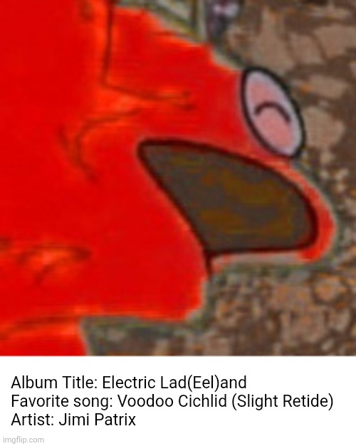 Gentlemen, I have an idea: Meme Albums! | Album Title: Electric Lad(Eel)and
Favorite song: Voodoo Cichlid (Slight Retide)
Artist: Jimi Patrix | image tagged in sleeping patrick,music,jimi hendrix,album | made w/ Imgflip meme maker