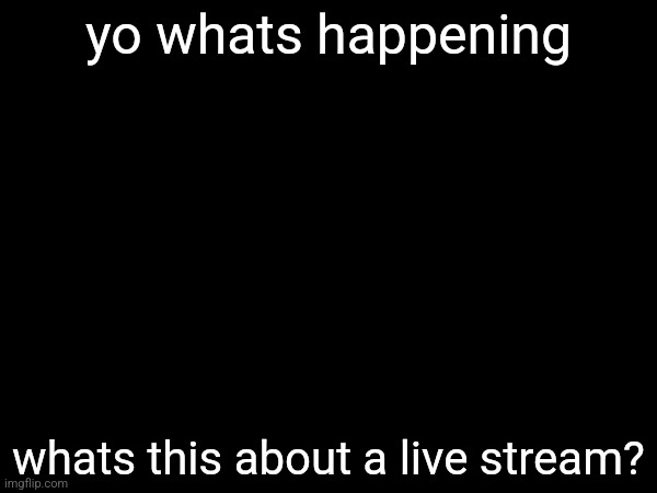 yo whats happening; whats this about a live stream? | made w/ Imgflip meme maker