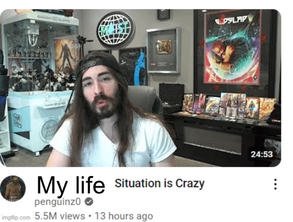 My life | image tagged in x situation is crazy | made w/ Imgflip meme maker