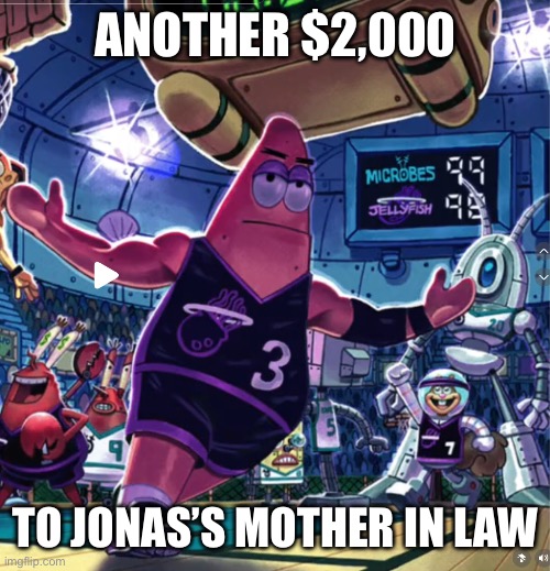 ANOTHER $2,000 TO JONAS’S MOTHER IN LAW | image tagged in patrick star basketball | made w/ Imgflip meme maker
