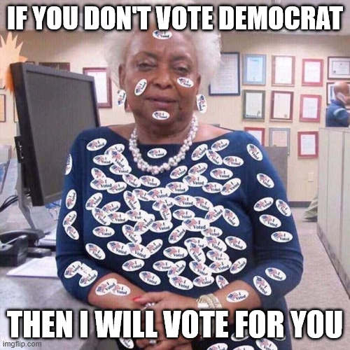 IF YOU DON'T VOTE DEMOCRAT THEN I WILL VOTE FOR YOU | image tagged in voter fraud | made w/ Imgflip meme maker