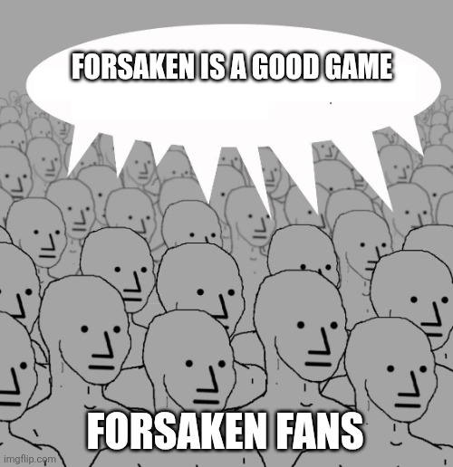 FORSAKEN IS A GOOD GAME FORSAKEN FANS | image tagged in npc | made w/ Imgflip meme maker
