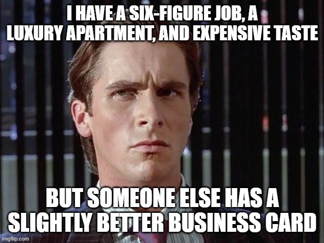 I HAVE A SIX-FIGURE JOB, A LUXURY APARTMENT, AND EXPENSIVE TASTE BUT SOMEONE ELSE HAS A SLIGHTLY BETTER BUSINESS CARD | made w/ Imgflip meme maker