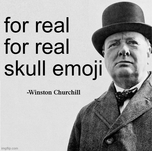 for real for real skull emoji | image tagged in winston churchill quote template | made w/ Imgflip meme maker
