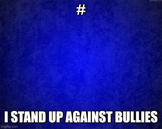 blue background | #; I STAND UP AGAINST BULLIES | image tagged in blue background | made w/ Imgflip meme maker
