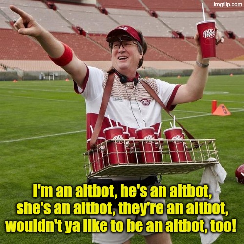 I'm an altbot, he's an altbot, she's an altbot, they're an altbot, wouldn't ya like to be an altbot, too! | image tagged in dr pepper guy | made w/ Imgflip meme maker