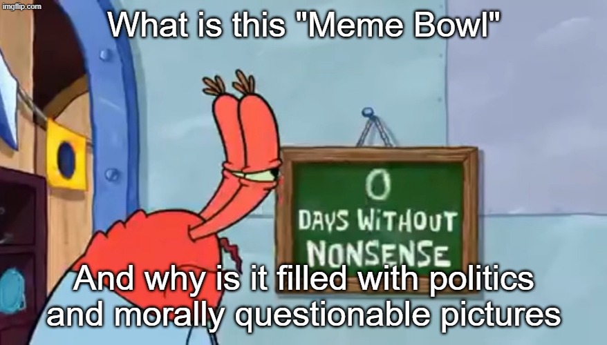 0 Days without nonsense | What is this "Meme Bowl"; And why is it filled with politics and morally questionable pictures | image tagged in 0 days without nonsense | made w/ Imgflip meme maker