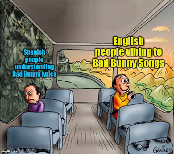 His songs are pretty inappropriate lol | English people vibing to Bad Bunny Songs; Spanish people understanding Bad Bunny lyrics | image tagged in sad guy happy guy bus,bad bunny,superbowl,singers,lyrics,dark humor | made w/ Imgflip meme maker