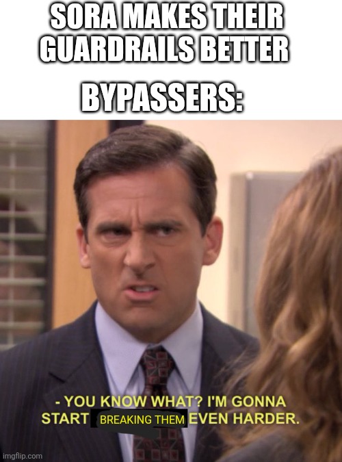 You can't stop us | SORA MAKES THEIR GUARDRAILS BETTER; BYPASSERS:; BREAKING THEM | image tagged in you know what i'm gonna even harder,ai meme,you can't defeat me | made w/ Imgflip meme maker