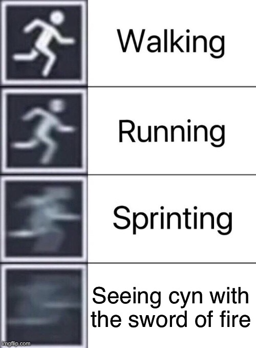 Walking, Running, Sprinting | Seeing cyn with the sword of fire | image tagged in walking running sprinting | made w/ Imgflip meme maker