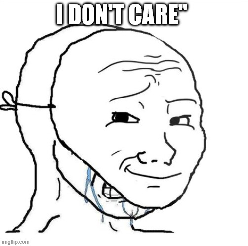 crying wojak mask | I DON'T CARE" | image tagged in crying wojak mask | made w/ Imgflip meme maker