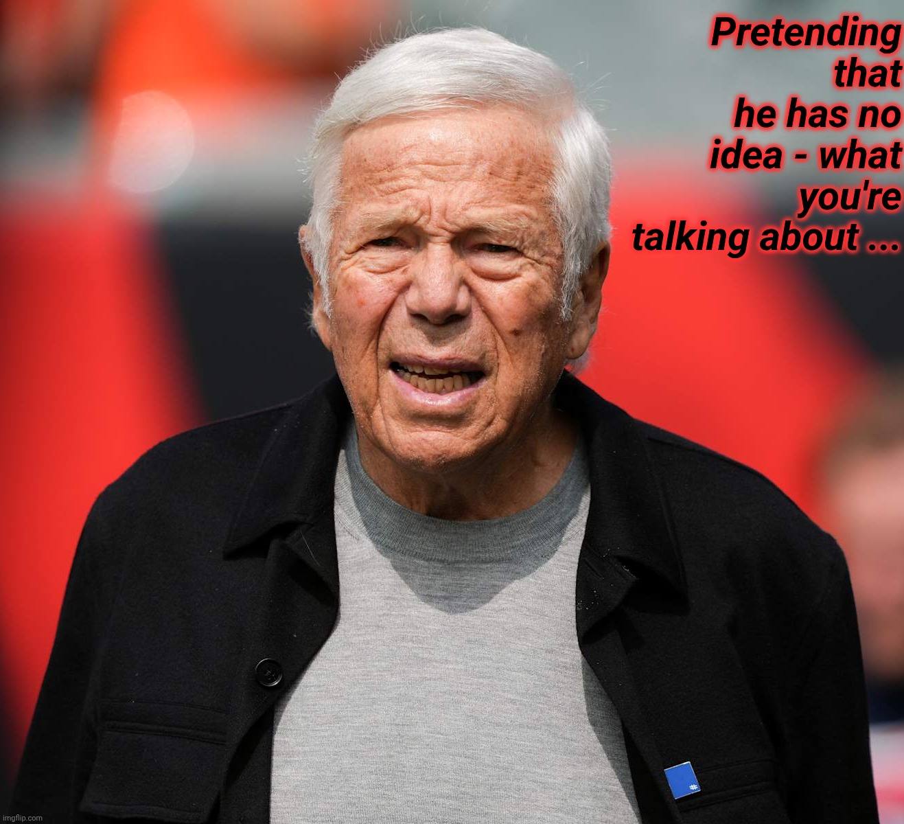 Pretending that he has no idea - what you're talking about ... | made w/ Imgflip meme maker