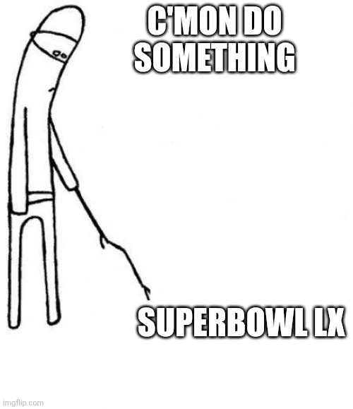 c'mon do something | C'MON DO SOMETHING; SUPERBOWL LX | image tagged in c'mon do something | made w/ Imgflip meme maker