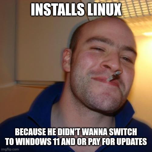 Good Guy Greg | INSTALLS LINUX; BECAUSE HE DIDN'T WANNA SWITCH TO WINDOWS 11 AND OR PAY FOR UPDATES | image tagged in memes,good guy greg | made w/ Imgflip meme maker