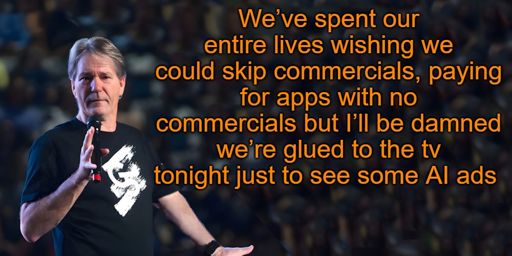 lou speaks | We’ve spent our entire lives wishing we could skip commercials, paying for apps with no commercials but I’ll be damned we’re glued to the tv tonight just to see some AI ads | image tagged in lou speaks | made w/ Imgflip meme maker