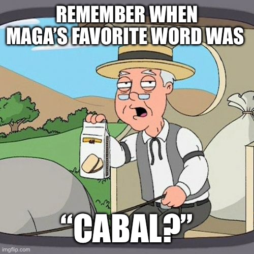 REMEMBER WHEN MAGA’S FAVORITE WORD WAS “CABAL?” | image tagged in memes,pepperidge farm remembers | made w/ Imgflip meme maker