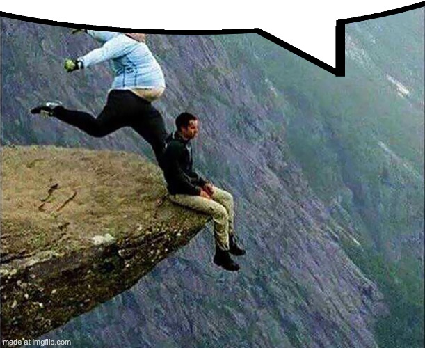 Kicked off cliff | image tagged in kicked off cliff | made w/ Imgflip meme maker