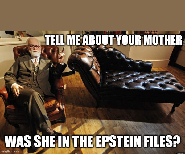 Tell me about your mother | TELL ME ABOUT YOUR MOTHER; WAS SHE IN THE EPSTEIN FILES? | image tagged in freud couch | made w/ Imgflip meme maker