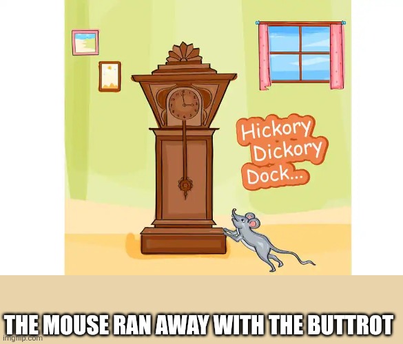 Hickery Dickery Buttrot | THE MOUSE RAN AWAY WITH THE BUTTROT | image tagged in funny meme | made w/ Imgflip meme maker