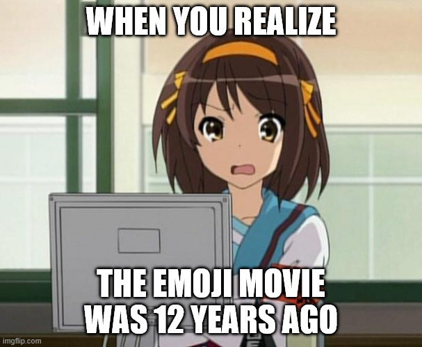 Haruhi Internet disturbed | WHEN YOU REALIZE; THE EMOJI MOVIE WAS 12 YEARS AGO | image tagged in haruhi internet disturbed | made w/ Imgflip meme maker