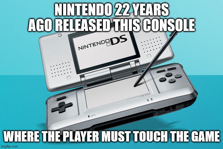 NINTENDO 22 YEARS AGO RELEASED THIS CONSOLE; WHERE THE PLAYER MUST TOUCH THE GAME | image tagged in nintendo | made w/ Imgflip meme maker