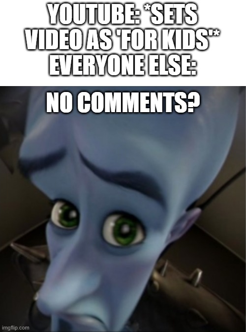 Megamind peeking | YOUTUBE: *SETS VIDEO AS 'FOR KIDS'*
EVERYONE ELSE:; NO COMMENTS? | image tagged in megamind peeking | made w/ Imgflip meme maker