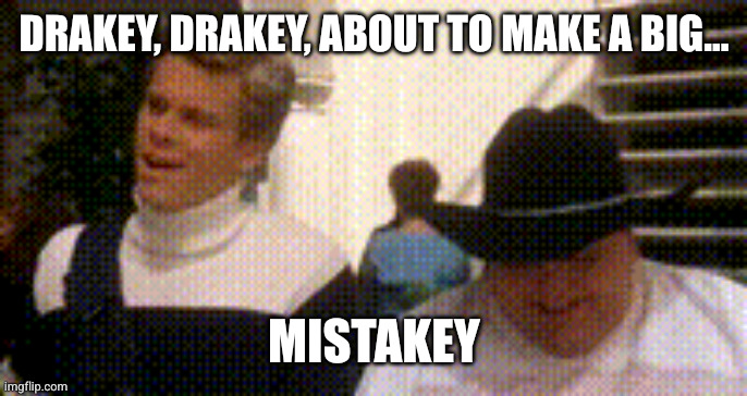 DRAKEY, DRAKEY, ABOUT TO MAKE A BIG... MISTAKEY | made w/ Imgflip meme maker