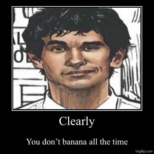 Clearly | You don’t banana all the time | image tagged in funny,demotivationals | made w/ Imgflip demotivational maker