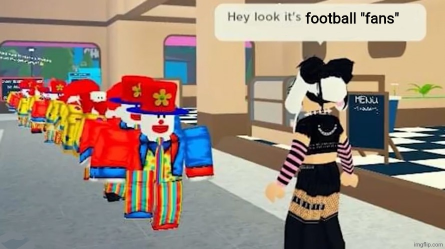 football is genuinely ass | football "fans" | image tagged in hey look it's | made w/ Imgflip meme maker