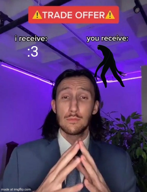 I get the ability to type :3 in meme chat, you get Eldritch Horror. | :3 | image tagged in trade offer | made w/ Imgflip meme maker