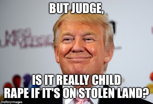 Donald trump approves | BUT JUDGE, IS IT REALLY CHILD RAPE IF IT'S ON STOLEN LAND? | image tagged in donald trump approves | made w/ Imgflip meme maker
