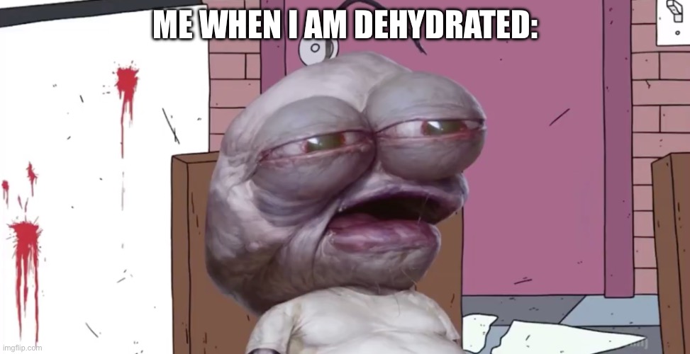 Pim | ME WHEN I AM DEHYDRATED: | image tagged in pim | made w/ Imgflip meme maker