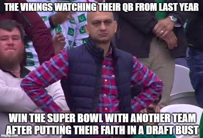 The Vikings Hopes and Dreams | THE VIKINGS WATCHING THEIR QB FROM LAST YEAR; WIN THE SUPER BOWL WITH ANOTHER TEAM AFTER PUTTING THEIR FAITH IN A DRAFT BUST | image tagged in disappointed man,super bowl,minnesota vikings | made w/ Imgflip meme maker