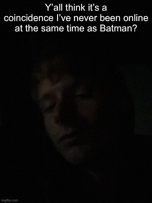 Virian if he were broody and even more awesomesauce | Y’all think it’s a coincidence I’ve never been online at the same time as Batman? | made w/ Imgflip meme maker