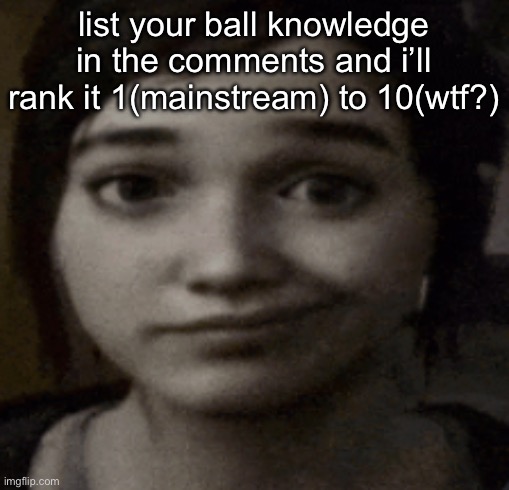 ellie | list your ball knowledge in the comments and i’ll rank it 1(mainstream) to 10(wtf?) | image tagged in ellie | made w/ Imgflip meme maker