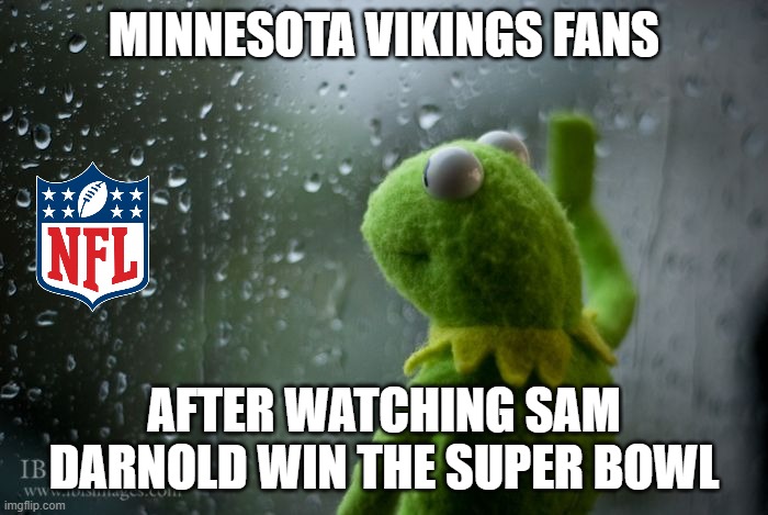 Sad Kermit | MINNESOTA VIKINGS FANS; AFTER WATCHING SAM DARNOLD WIN THE SUPER BOWL | image tagged in kermit window,nfl,super bowl,sam darnold | made w/ Imgflip meme maker