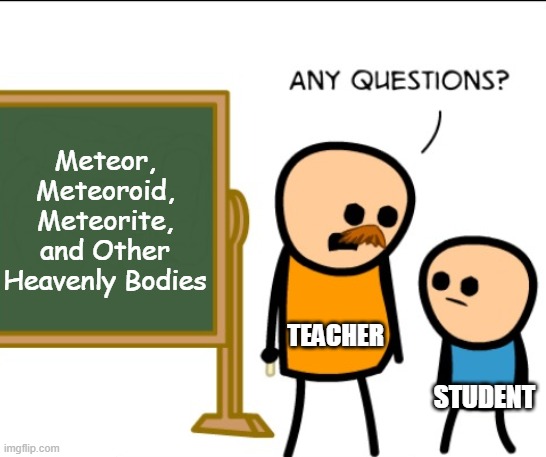 Any questions | Meteor, Meteoroid, Meteorite, and Other Heavenly Bodies; TEACHER; STUDENT | image tagged in any questions | made w/ Imgflip meme maker