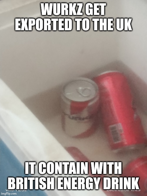 Exporting The Energy Drink | WURKZ GET EXPORTED TO THE UK; IT CONTAIN WITH BRITISH ENERGY DRINK | image tagged in british,energy drinks,memes | made w/ Imgflip meme maker