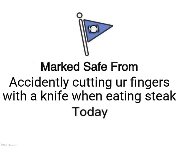 Marked Safe From | 🍽; Accidently cutting ur fingers with a knife when eating steak | image tagged in memes,steak,knives | made w/ Imgflip meme maker