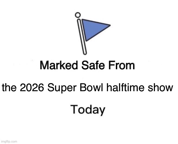 Who else didn’t watch the Super Bowl halftime show this year? | the 2026 Super Bowl halftime show | image tagged in marked safe from,super bowl,super bowl 60,question,football,nfl football | made w/ Imgflip meme maker