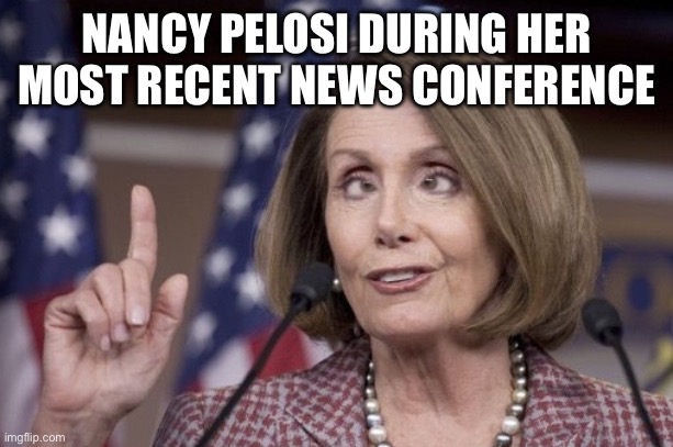Speaker of the House? More like Drinker of the Glass." | NANCY PELOSI DURING HER MOST RECENT NEWS CONFERENCE | image tagged in nancy pelosi,democrat,drunk,go home,go home you're drunk,crazy eyes | made w/ Imgflip meme maker