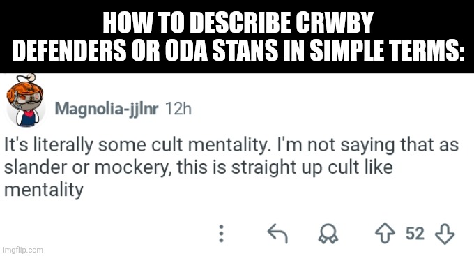 HOW TO DESCRIBE CRWBY DEFENDERS OR ODA STANS IN SIMPLE TERMS: | image tagged in memes,mind,cults | made w/ Imgflip meme maker
