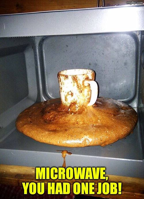 Microwave Chocolate Fail | MICROWAVE, YOU HAD ONE JOB! | image tagged in you had one job,task failed successfully,hot chocolate,microwave,duhhh dumbass,do you are have stupid | made w/ Imgflip meme maker